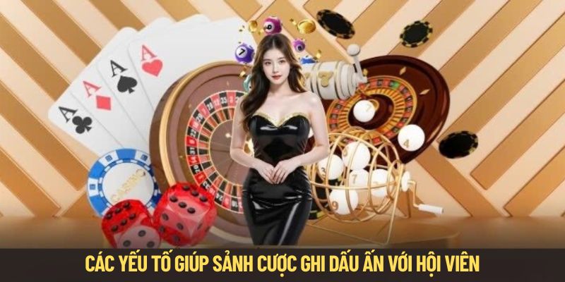 Các yếu tố giúp sảnh cược ghi dấu ấn với hội viên