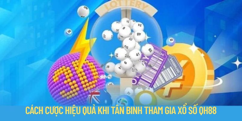Cách cược hiệu quả khi tân binh tham gia xổ số QH88