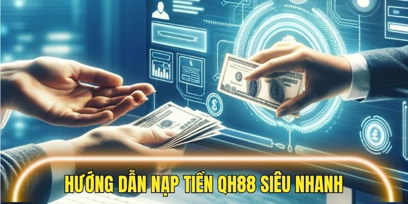 Hướng dẫn hội viên cách để nạp tiền QH88 siêu nhanh