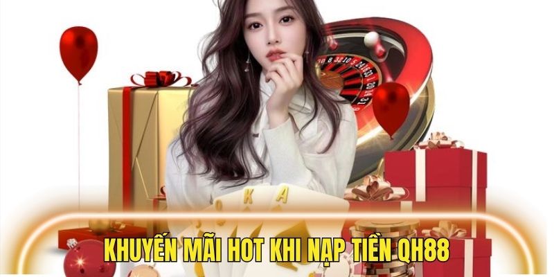Những khuyến mãi khủng khi hội viên nạp tiền QH88
